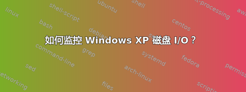 如何监控 Windows XP 磁盘 I/O？