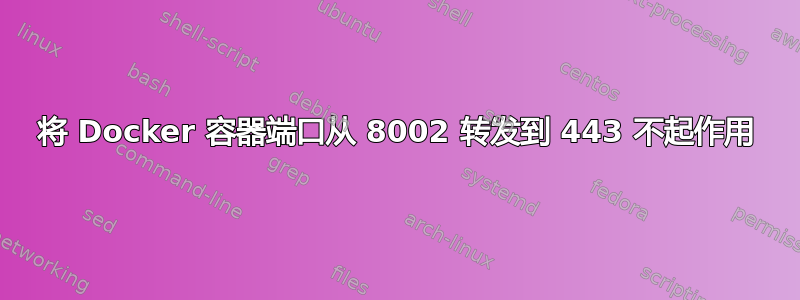 将 Docker 容器端口从 8002 转发到 443 不起作用