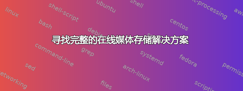 寻找完整的在线媒体存储解决方案