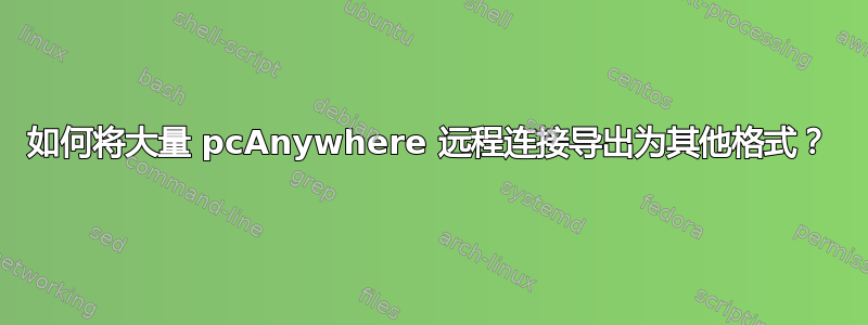 如何将大量 pcAnywhere 远程连接导出为其他格式？