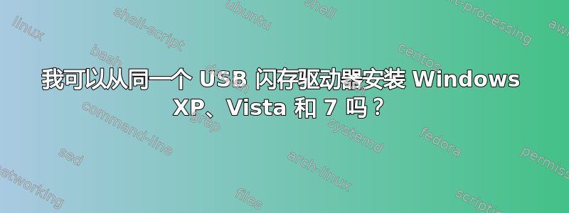 我可以从同一个 USB 闪存驱动器安装 Windows XP、Vista 和 7 吗？