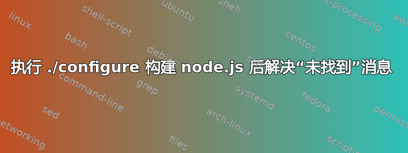 执行 ./configure 构建 node.js 后解决“未找到”消息