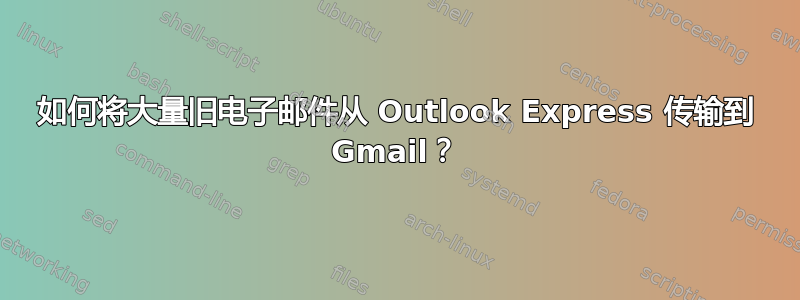 如何将大量旧电子邮件从 Outlook Express 传输到 Gmail？