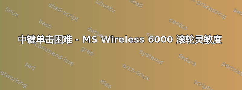 中键单击困难 - MS Wireless 6000 滚轮灵敏度