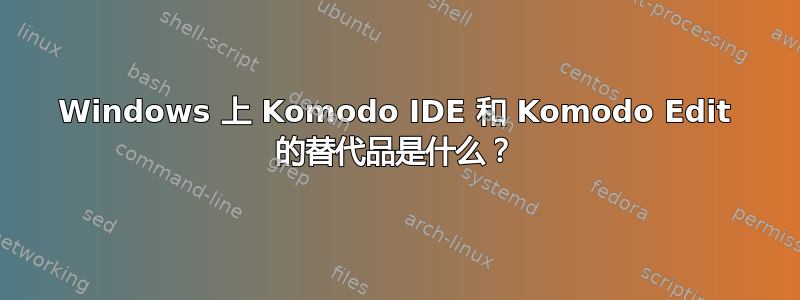 Windows 上 Komodo IDE 和 Komodo Edit 的替代品是什么？