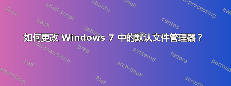 如何更改 Windows 7 中的默认文件管理器？