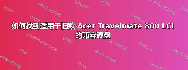 如何找到适用于旧款 Acer Travelmate 800 LCI 的兼容硬盘