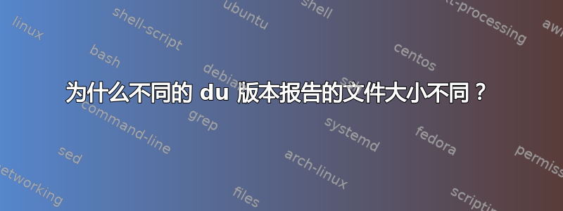 为什么不同的 du 版本报告的文件大小不同？