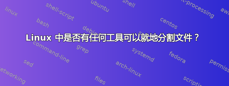 Linux 中是否有任何工具可以就地分割文件？