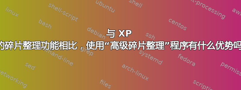 与 XP 中的碎片整理功能相比，使用“高级碎片整理”程序有什么优势吗？