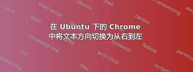 在 Ubuntu 下的 Chrome 中将文本方向切换为从右到左