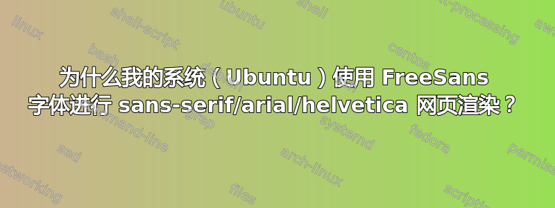 为什么我的系统（Ubuntu）使用 FreeSans 字体进行 sans-serif/arial/helvetica 网页渲染？