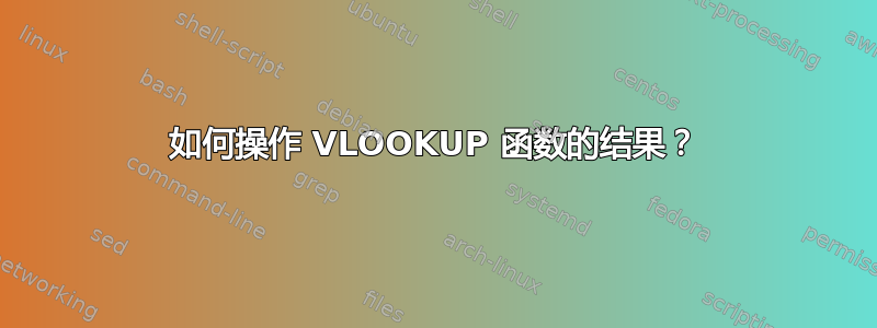 如何操作 VLOOKUP 函数的结果？