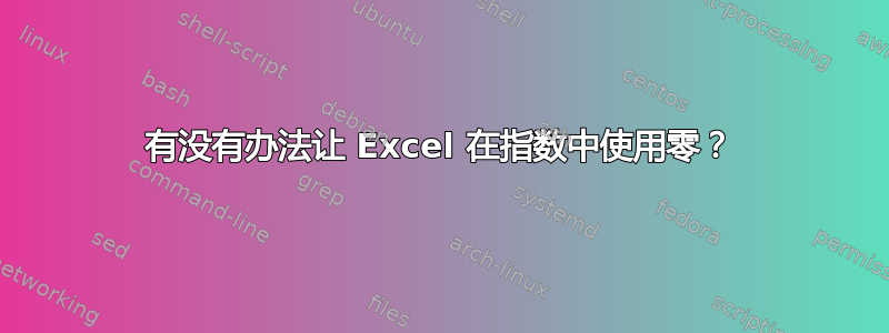 有没有办法让 Excel 在指数中使用零？