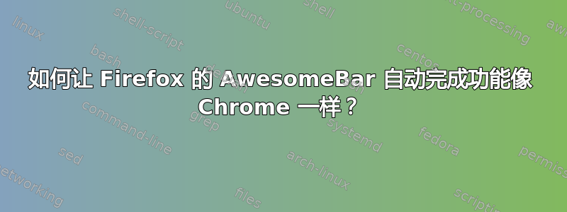 如何让 Firefox 的 AwesomeBar 自动完成功能像 Chrome 一样？