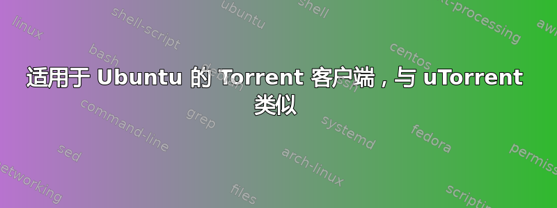 适用于 Ubuntu 的 Torrent 客户端，与 uTorrent 类似