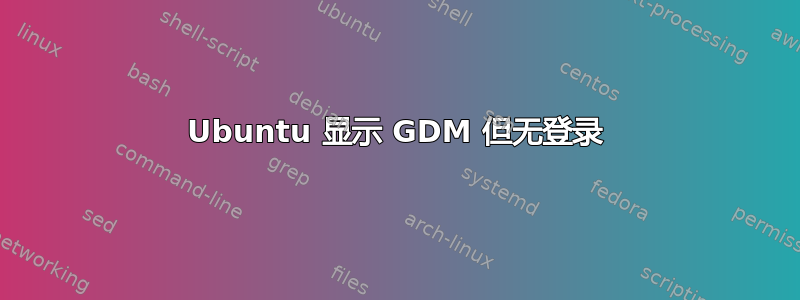 Ubuntu 显示 GDM 但无登录