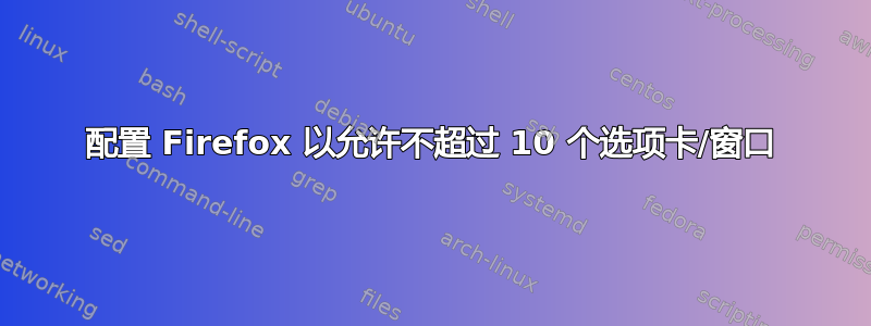 配置 Firefox 以允许不超过 10 个选项卡/窗口