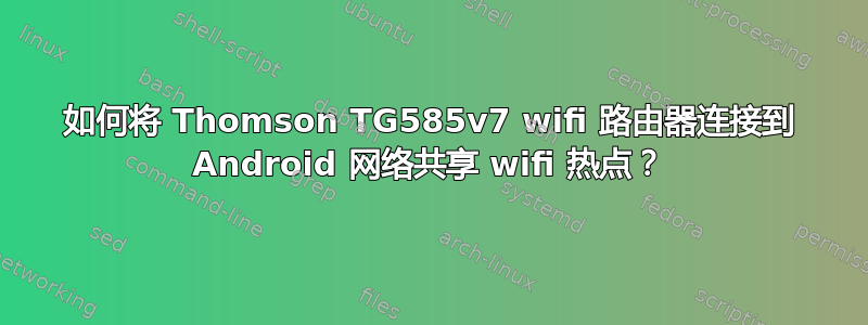 如何将 Thomson TG585v7 wifi 路由器连接到 Android 网络共享 wifi 热点？