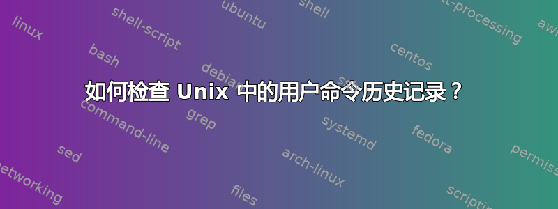 如何检查 Unix 中的用户命令历史记录？