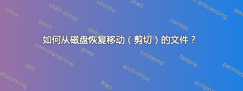 如何从磁盘恢复移动（剪切）的文件？