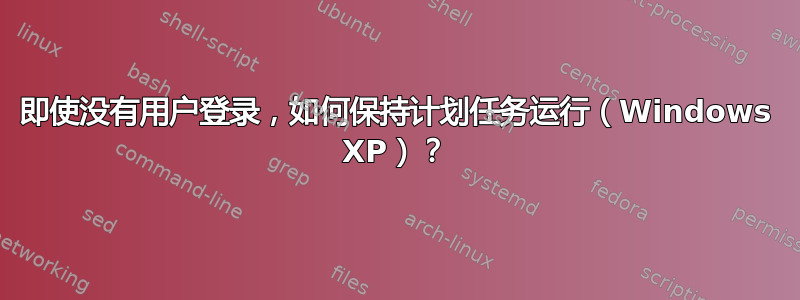 即使没有用户登录，如何保持计划任务运行（Windows XP）？