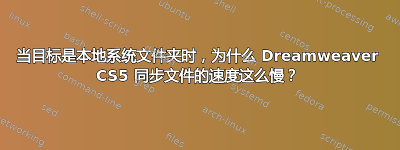 当目标是本地系统文件夹时，为什么 Dreamweaver CS5 同步文件的速度这么慢？