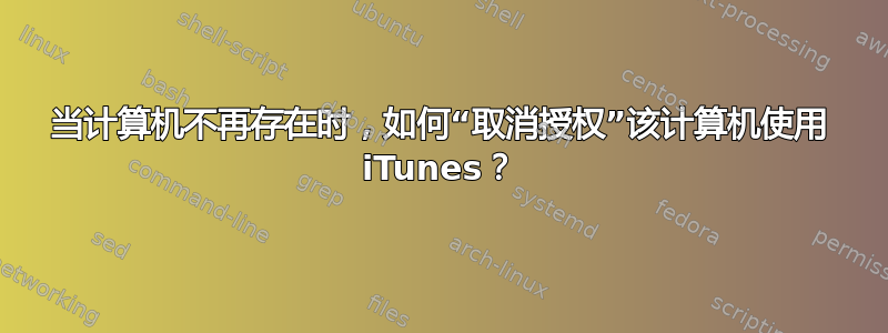 当计算机不再存在时，如何“取消授权”该计算机使用 iTunes？