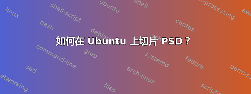 如何在 Ubuntu 上切片 PSD？