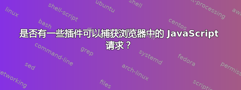 是否有一些插件可以捕获浏览器中的 JavaScript 请求？