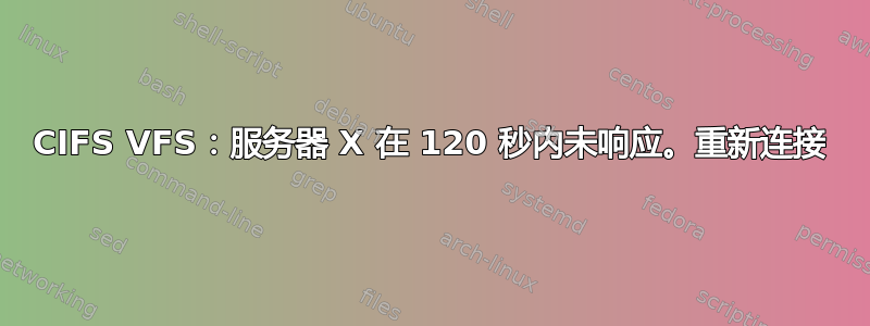 CIFS VFS：服务器 X 在 120 秒内未响应。重新连接