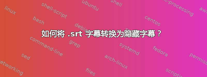 如何将 .srt 字幕转换为隐藏字幕？