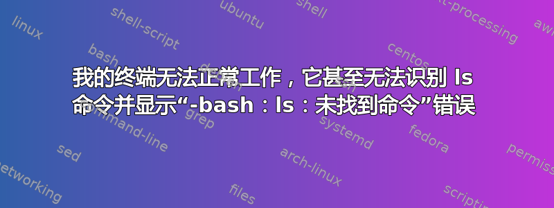 我的终端无法正常工作，它甚至无法识别 ls 命令并显示“-bash：ls：未找到命令”错误