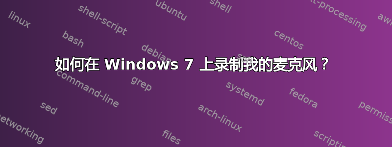 如何在 Windows 7 上录制我的麦克风？