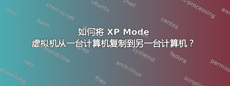 如何将 XP Mode 虚拟机从一台计算机复制到另一台计算机？