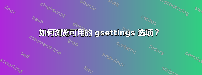 如何浏览可用的 gsettings 选项？