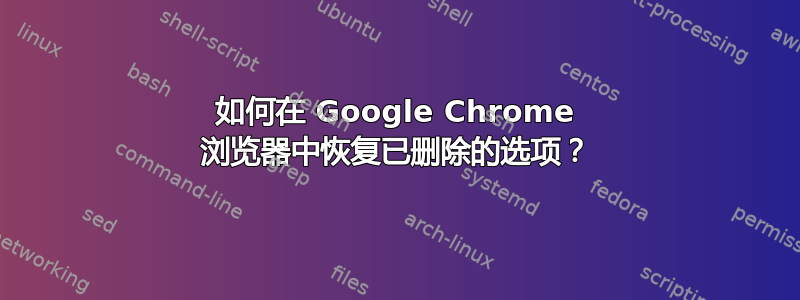 如何在 Google Chrome 浏览器中恢复已删除的选项？