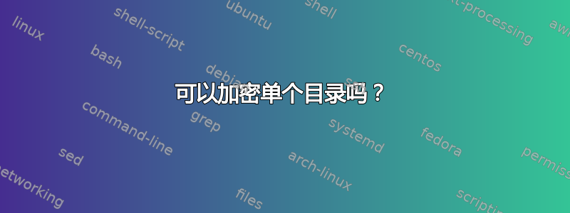 可以加密单个目录吗？