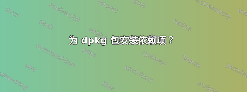 为 dpkg 包安装依赖项？