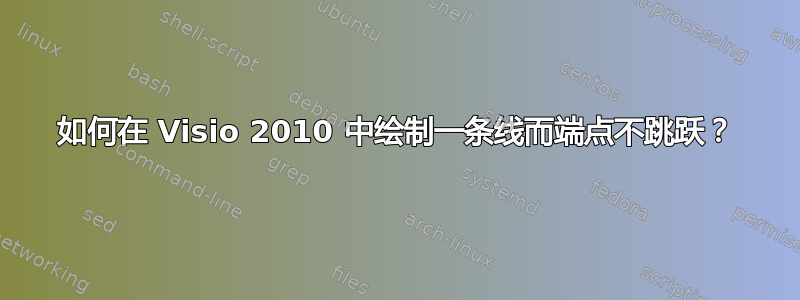 如何在 Visio 2010 中绘制一条线而端点不跳跃？