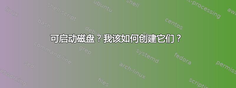 可启动磁盘？我该如何创建它们？