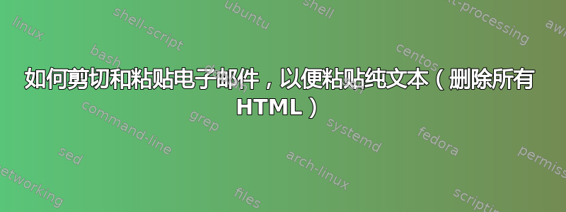 如何剪切和粘贴电子邮件，以便粘贴纯文本（删除所有 HTML）