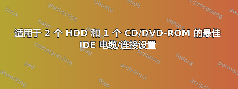 适用于 2 个 HDD 和 1 个 CD/DVD-ROM 的最佳 IDE 电缆/连接设置