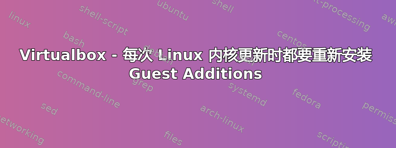 Virtualbox - 每次 Linux 内核更新时都要重新安装 Guest Additions