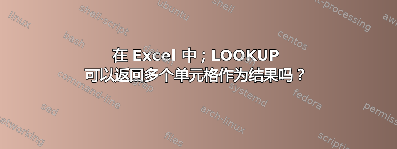 在 Excel 中；LOOKUP 可以返回多个单元格作为结果吗？