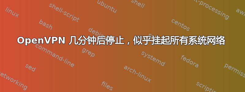 OpenVPN 几分钟后停止，似乎挂起所有系统网络