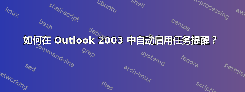 如何在 Outlook 2003 中自动启用任务提醒？