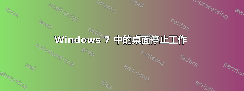 Windows 7 中的桌面停止工作