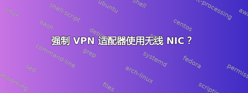 强制 VPN 适配器使用无线 NIC？