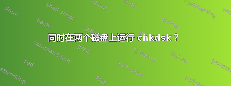 同时在两个磁盘上运行 chkdsk？